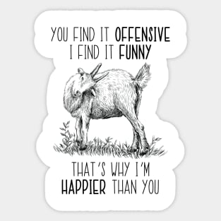 You Find It Offensive I Find It Funny That's Why I'm Happier Than You Goat Sticker